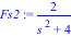 Fs2 := 2/(s^2+4)