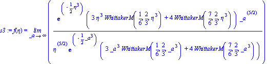s3 := f(eta) = limit(exp(-1/2*eta^3)*(3*eta^3*WhittakerM(1/6, 2/3, eta^3)+4*WhittakerM(7/6, 2/3, eta^3))*_a^(5/2)/(eta^(5/2)*exp(-1/2*_a^3)*(3*_a^3*WhittakerM(1/6, 2/3, _a^3)+4*WhittakerM(7/6, 2/3, _a...